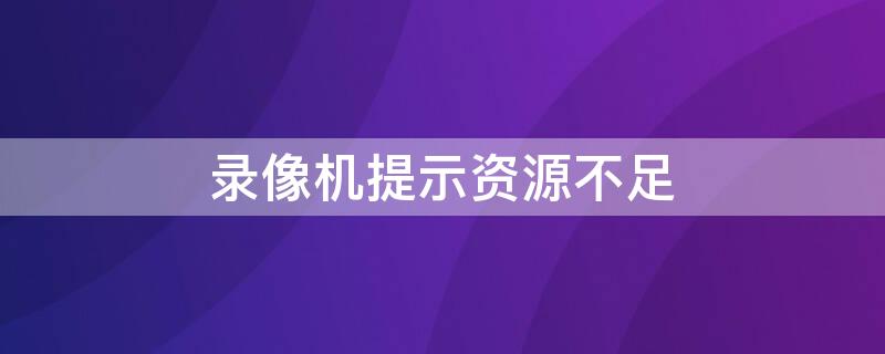 录像机提示资源不足（录像机提示资源不足是什么意思）