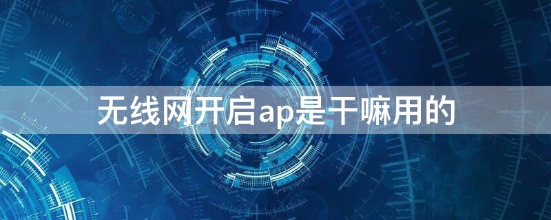 无线网开启ap是干嘛用的 无线网络模式ap