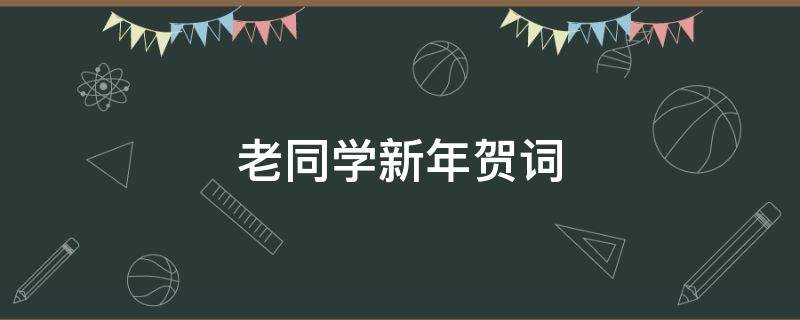 老同学新年贺词（老同学新年贺词2023年简短图片）