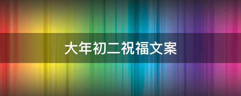 大年初二祝福文案 大年初二祝福文案朋友圈