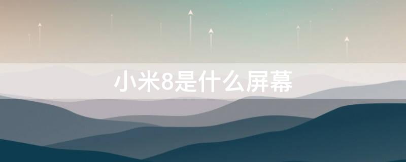 小米8是什么屏幕 oled和lcd屏幕哪个好