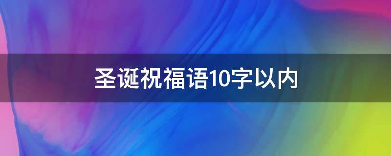 圣诞祝福语10字以内（圣诞祝福语10字简短）