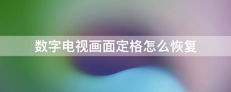 数字电视画面定格怎么恢复 电视画面定格怎么恢复按键也按不动