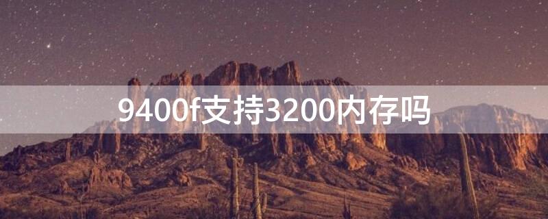 9400f支持3200内存吗 i59400f支持3200内存吗