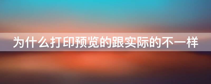 为什么打印预览的跟实际的不一样（为什么打印预览的跟实际的不一样excel）