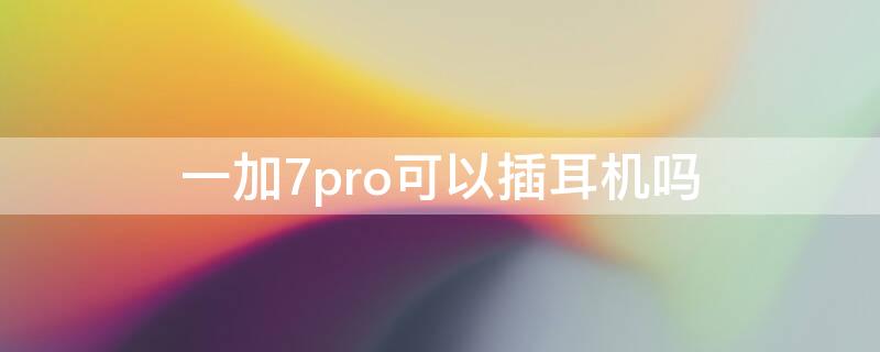 一加7pro可以插耳机吗 一加7pro可以插耳机吗