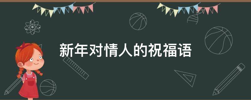 新年对情人的祝福语 新年对情人的祝福语简短