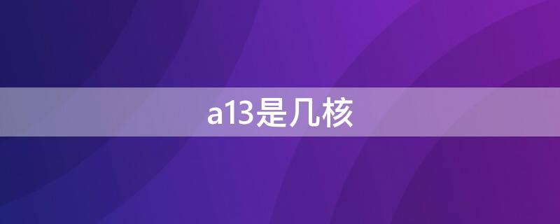 a13是几核（a13是几核处理器）