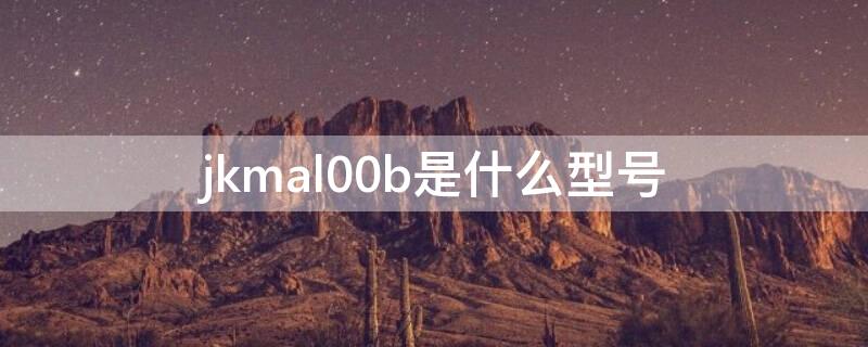 jkmal00b是什么型号（jkm-al00是什么型号的手机）