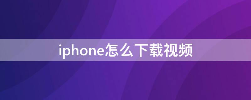 iPhone怎么下载视频 安卓视频播放器下载