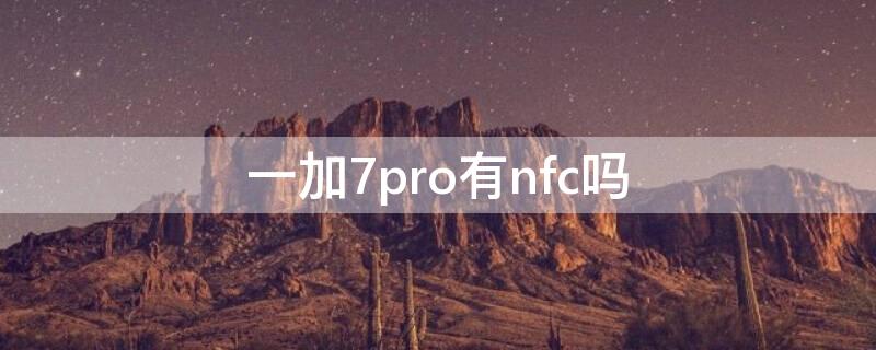 一加7pro有nfc吗（一加7pro有没有nfc）