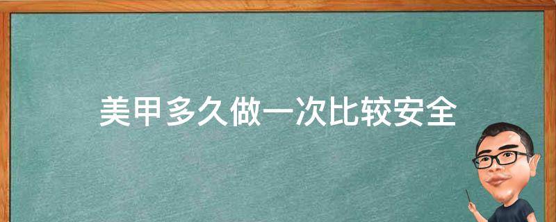 美甲多久做一次比较安全 美甲多久做一次比较安全一点