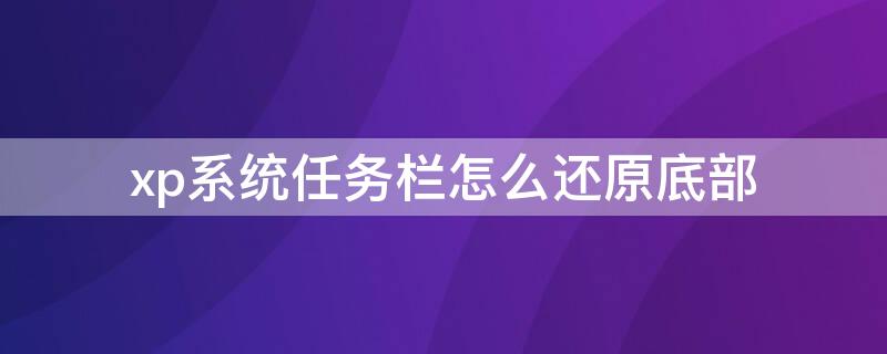 xp系统任务栏怎么还原底部（xp系统任务栏怎么还原底部菜单）