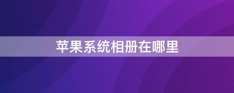 iPhone系统相册在哪里 iphone系统照片在哪里