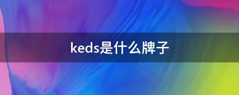 keds是什么牌子（keds是什么牌子的鞋）