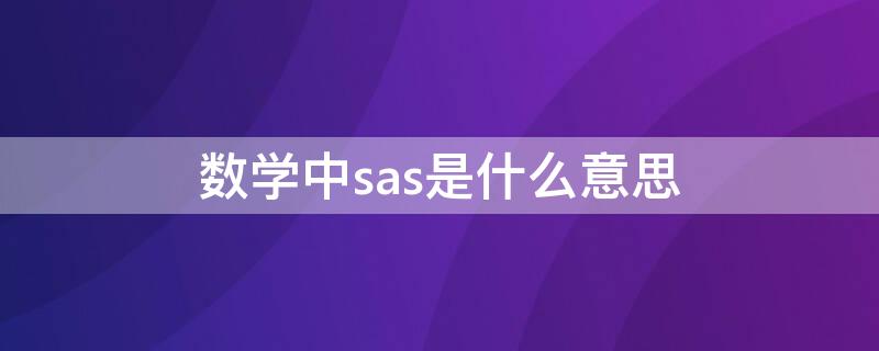 数学中sas是什么意思（数学中sas是什么意思啊）