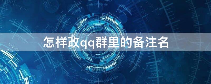 怎样改qq群里的备注名（怎样改qq群里的备注名和昵称）