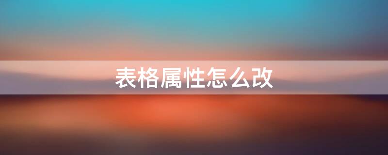 表格属性怎么改 表格属性怎么改不了跨页断行