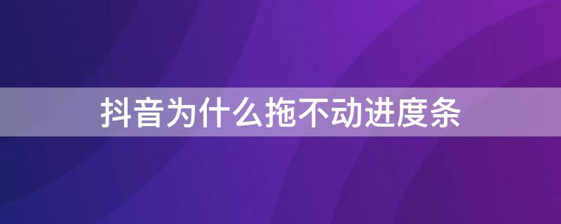 抖音为什么拖不动进度条（为什么有的抖音进度条拉不动）