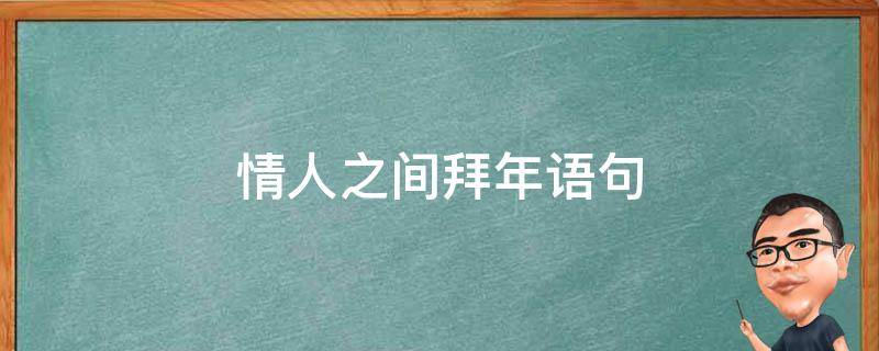 情人之间拜年语句（情人之间拜年语句有哪些）