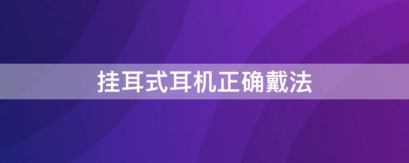 挂耳式耳机正确戴法（无线挂耳式耳机正确戴法）