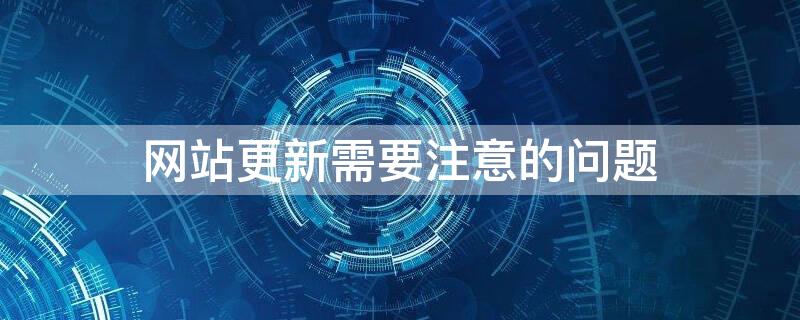 网站更新需要注意的问题 更新网站内容时应做好哪些工作