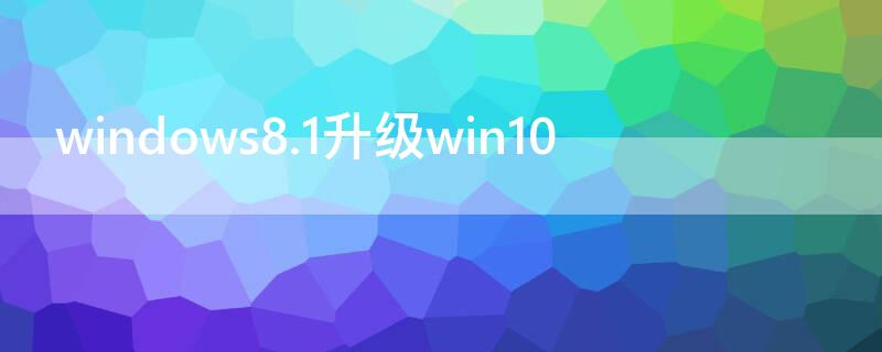 windows8.1升级win10 windows8.1升级win10安装失败