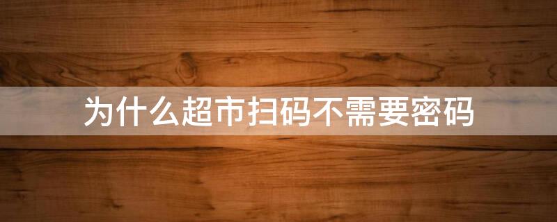 为什么超市扫码不需要密码 怎么设置扫码枪扫码也要密码