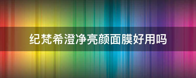 纪梵希澄净亮颜面膜好用吗 纪梵希澄净亮妍面膜