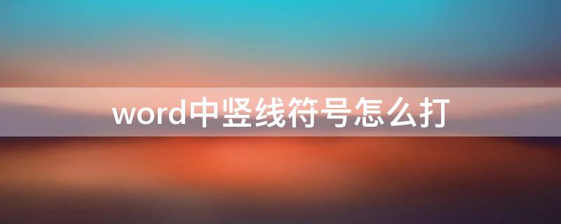 word中竖线符号怎么打 word中竖线怎么打出来