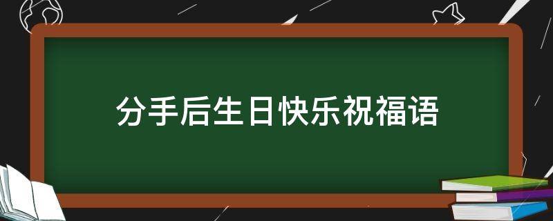 分手后生日快乐祝福语 分手后生日快乐祝福语大全