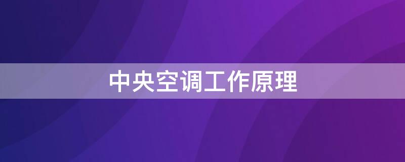 中央空调工作原理 家用中央空调工作原理