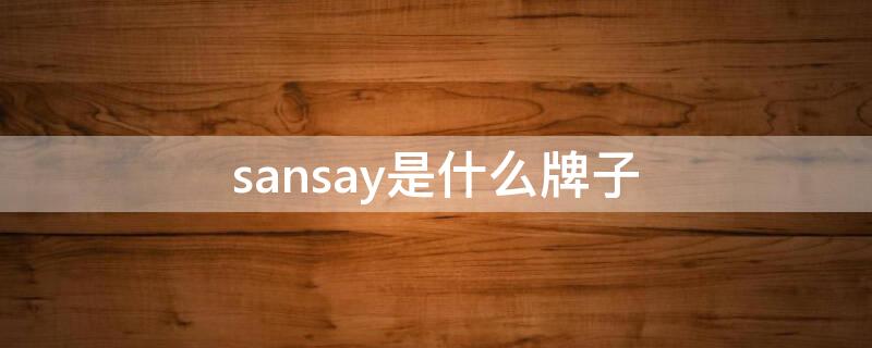 sansay是什么牌子 sansay是什么牌子老板