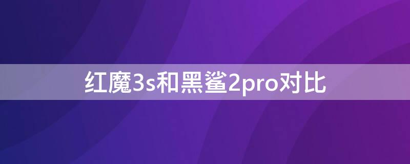 红魔3s和黑鲨2pro对比（红魔3s和黑鲨2pro哪个好）