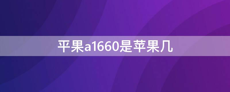 平果a1660是iPhone几 苹果a1660是苹果几