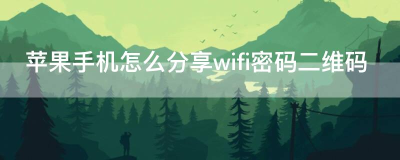 iPhone手机怎么分享wifi密码二维码 苹果手机怎么分享wifi 2维码