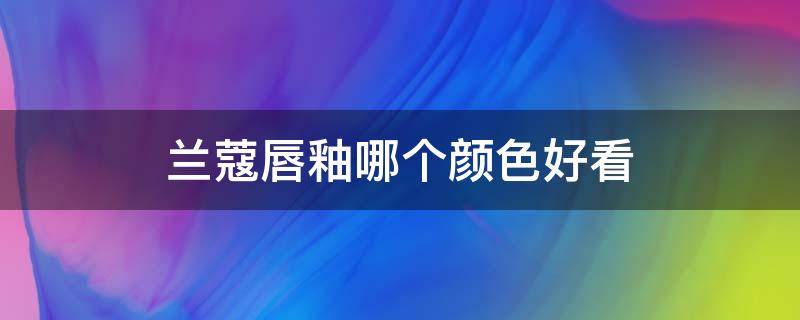 兰蔻唇釉哪个颜色好看 兰蔻唇釉哪个颜色好看一点