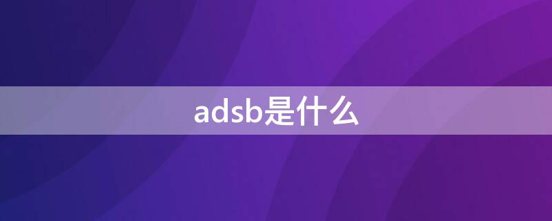 adsb是什么（adsd是什么）