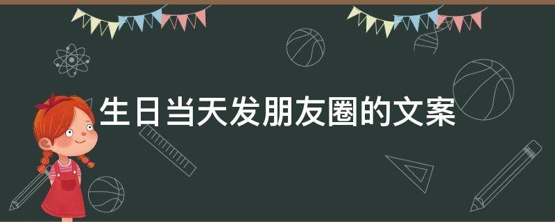 生日当天发朋友圈的文案 生日当天发朋友圈的文案 生日快乐微信小句子-说说控