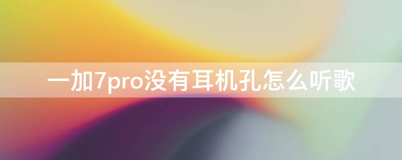 一加7pro没有耳机孔怎么听歌（一加7pro没有耳机孔怎么听歌呢）