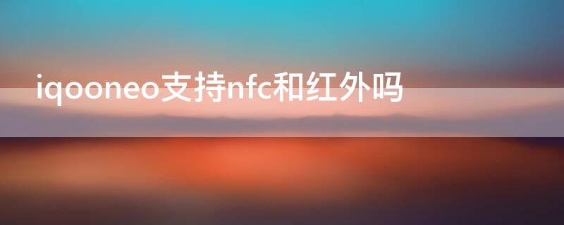 iqooneo支持nfc和红外吗（iqooneo5有nfc和红外吗）