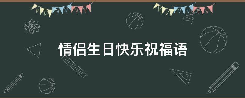 情侣生日快乐祝福语（情侣生日快乐祝福语20个字）