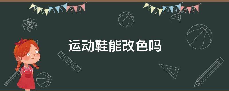 运动鞋能改色吗 运动鞋能改色吗?