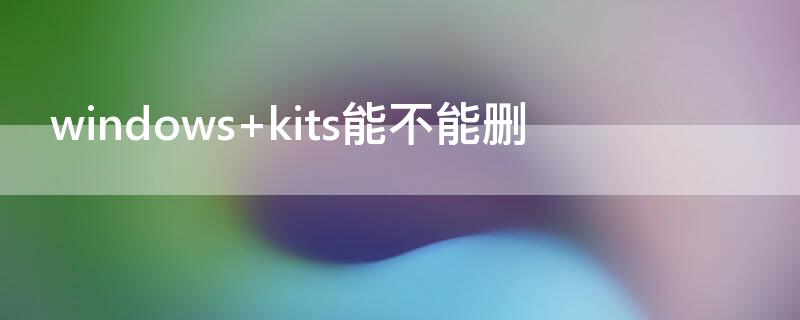 windows kits能不能删