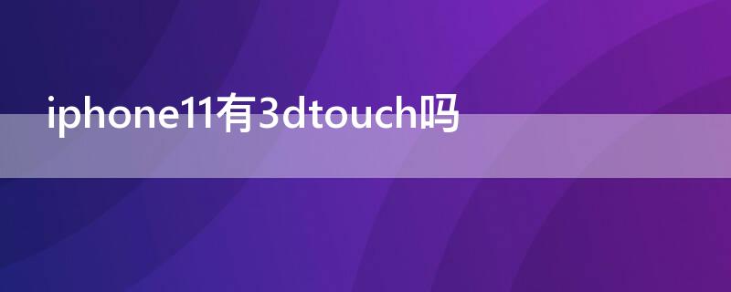 iPhone11有3dtouch吗（iphone11有没有3dtouch功能）