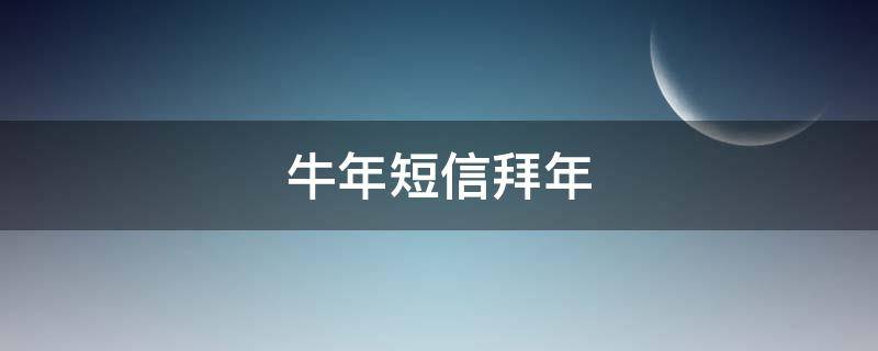 牛年短信拜年（牛年短信拜年怎么发）