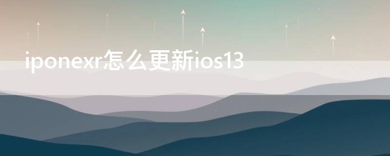 iponexr怎么更新ios13（xr怎么更新到13系统）