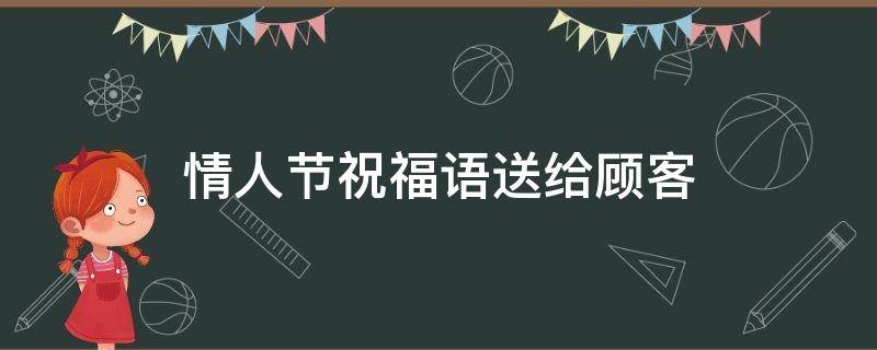 情人节祝福语送给顾客（情人节简短祝福语给顾客）