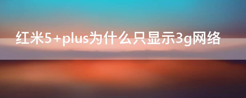 红米5 plus为什么只显示3g网络