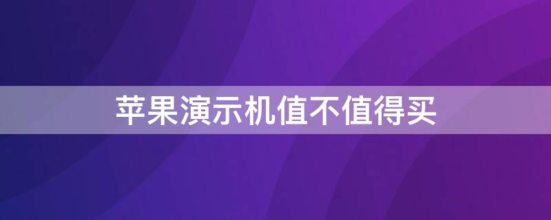 iPhone演示机值不值得买 iphone演示机值得买吗